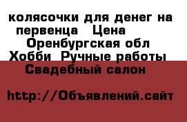 колясочки для денег на первенца › Цена ­ 400 - Оренбургская обл. Хобби. Ручные работы » Свадебный салон   